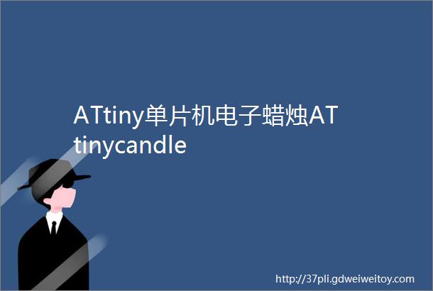 ATtiny单片机电子蜡烛ATtinycandle